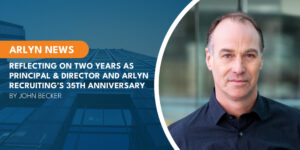 Reflecting on Two Years and Thirty-Five Years at Arlyn Recruiting by John Becker
